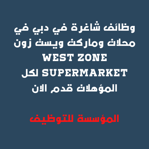 وظائف شاغرة في دبي في محلات وماركت ويست زون west zone supermarket لكل المؤهلات قدم الان المؤسسة للتوظيف